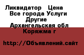 Ликвидатор › Цена ­ 1 - Все города Услуги » Другие   . Архангельская обл.,Коряжма г.